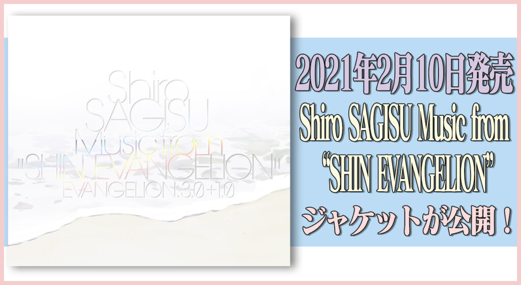 2021年2月10日発売「Shiro SAGISU Music from “SHIN EVANGELION”」ジャケットが公開！